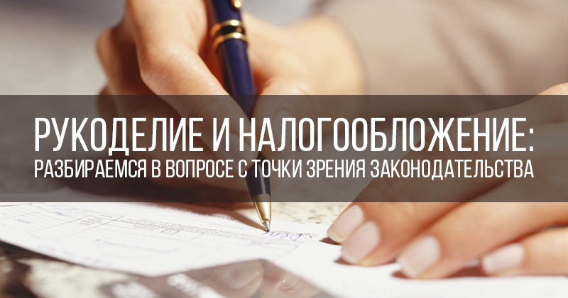 Какой налог на рукоделие Какой налог на рукоделие