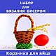 Набор для вязания бисером "Корзинка для пасхального яйца", Аксессуары для кукол и игрушек, Серпухов,  Фото №1
