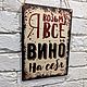 Табличка интерьерная «Я возьму все вино на себя», Таблички, Москва,  Фото №1